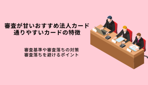 審査が甘い法人カードおすすめ8選！通りやすい特徴・審査落ちの原因と対策